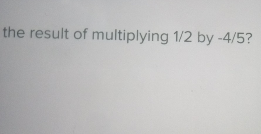 the result of multiplying 1/2 by -4/5?