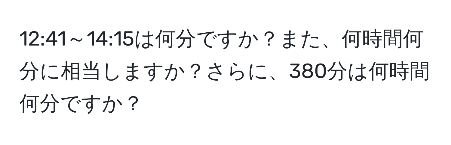 12:41～14:15は何分ですか？また、何時間何分に相当しますか？さらに、380分は何時間何分ですか？