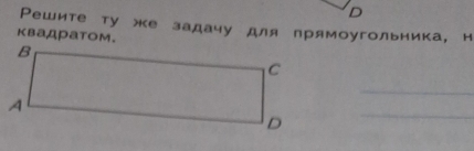 Решите ту же задачудля прямоугольника, н 
кваДраTом.