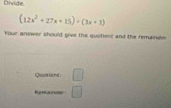 Divide.
(12x^2+27x+15)+(3x+3)
Your answer should give the quotient and the remainder 
Quotient □ 
Remainder □