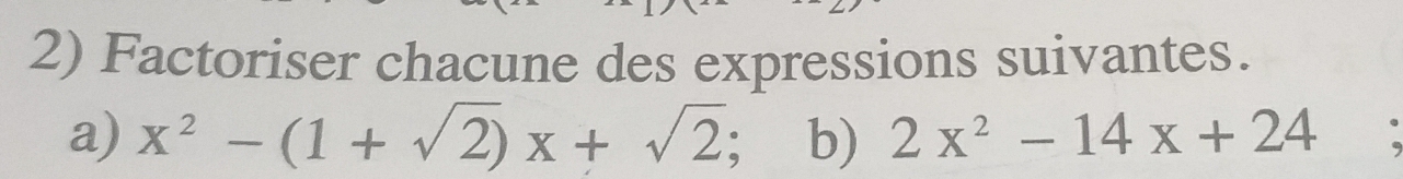 Factoriser chacune des expressions suivantes. 
a) x^2-(1+sqrt(2))x+sqrt(2) 、 b) 2x^2-14x+24