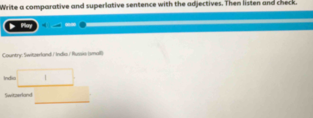 Write a comparative and superlative sentence with the adjectives. Then listen and check. 
Play 
Country: Switzerland / India / Russia (small) 
India □. 
Switzerland □.