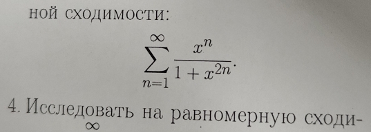 нOй СΧодиМоСти:
sumlimits _(n=1)^(∈fty) x^n/1+x^(2n) . 
4. Исследовать на равномерную сходи- 
∞