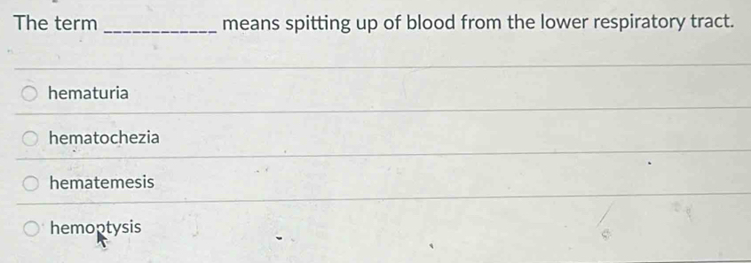 The term _means spitting up of blood from the lower respiratory tract.
hematuria
hematochezia
hematemesis
hemoptysis