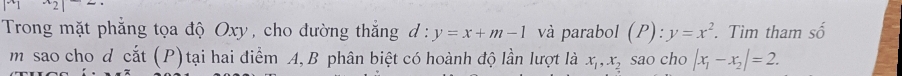 underline  a 
Trong mặt phẳng tọa độ Oxy, cho đường thắng d : y=x+m-1 và parabol (P):y=x^2. Tìm tham s 
m sao cho d cắt (P)tại hai điểm A, B phân biệt có hoành độ lần lượt là x_1, x_2 sao cho |x_1-x_2|=2.