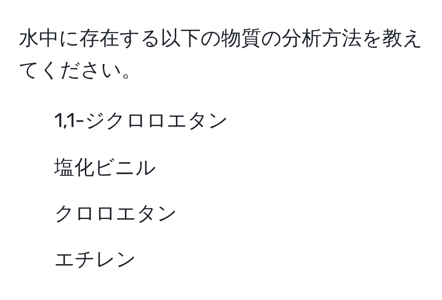 水中に存在する以下の物質の分析方法を教えてください。  
1. 1,1-ジクロロエタン  
2. 塩化ビニル  
3. クロロエタン  
4. エチレン