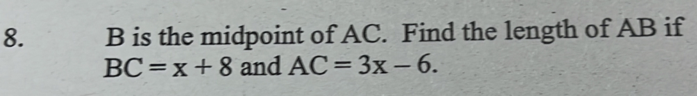 B is the midpoint of AC. Find the length of AB if
BC=x+8 and AC=3x-6.