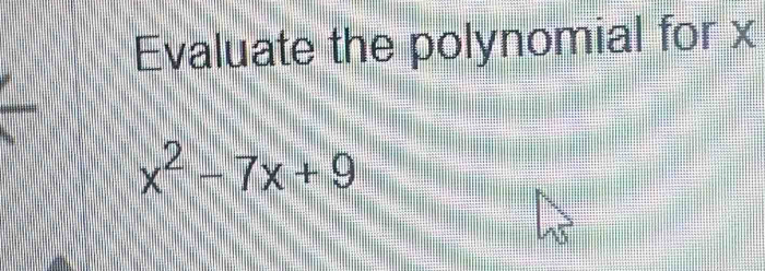 Evaluate the polynomial for x
x^2-7x+9