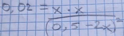 0,02=frac x· x(0,5-2x)^2