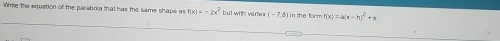 Write the equation of the parabola that has the same shape a f(x)=-2x^2 but with vertex -7,8) in the form f(x)=a(x-h)^2+k