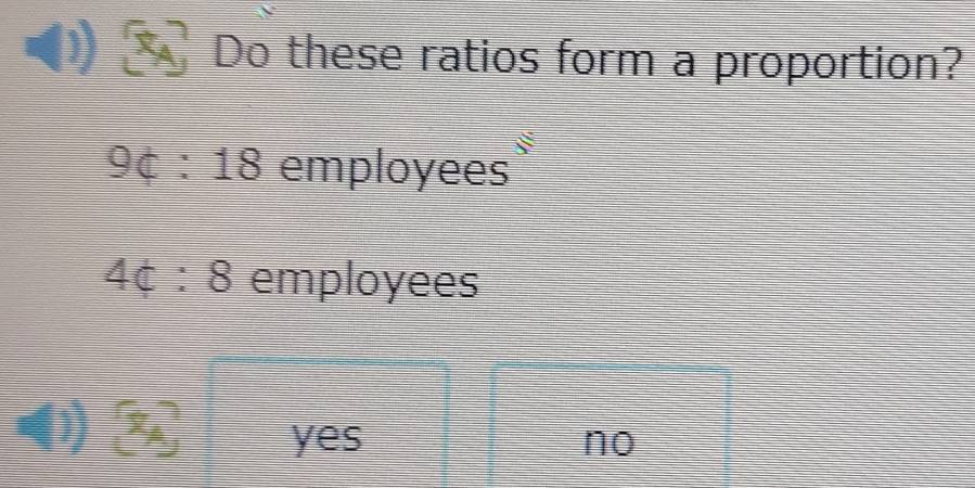 Do these ratios form a proportion?
94:18 employees
4c:8 employees
I x_A yes no