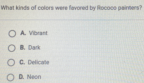 What kinds of colors were favored by Rococo painters?
A. Vibrant
B. Dark
C. Delicate
D. Neon