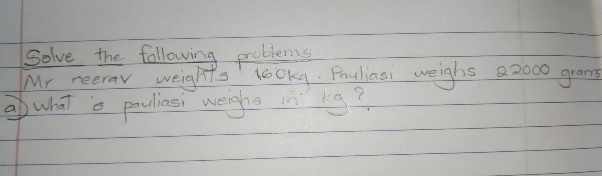 Solve the following problems 
Mr neerav weights' lookg. Pouliasi weighs a 2000 gram
⑦ what o pauliasi weighs kg?