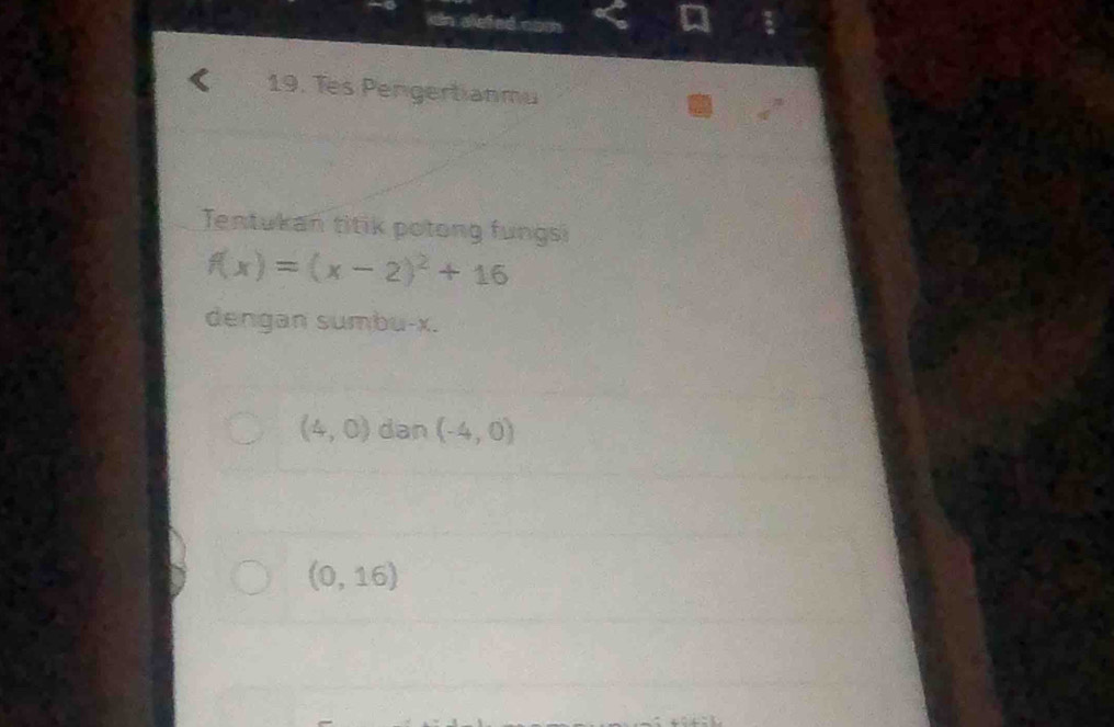 kn alefed com 
19. Tes Pengertianmu 
Tentukan titik potong fungsi
f(x)=(x-2)^2+16
dengan sumbu- x.
(4,0) dan (-4,0)
(0,16)