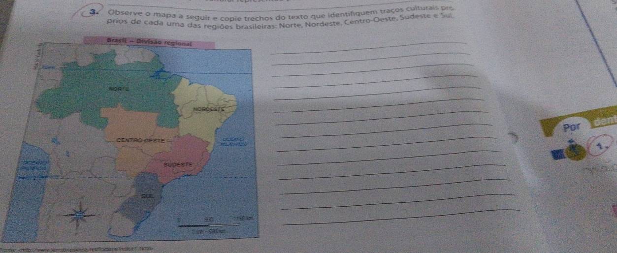 Observe o mapa a seguir e copie trechos do texto que identifiquem traços culturais pro 
prios de cada uma das regiões brasileiras: Norte, Nordeste, Centro-Oeste. Sudeste e Sui 
_ 
_ 
_ 
_ 
_ 
_ 
_ 
_ 
_ 
Por dent 
_ 
1, 
_ 
_ 
_ 
_