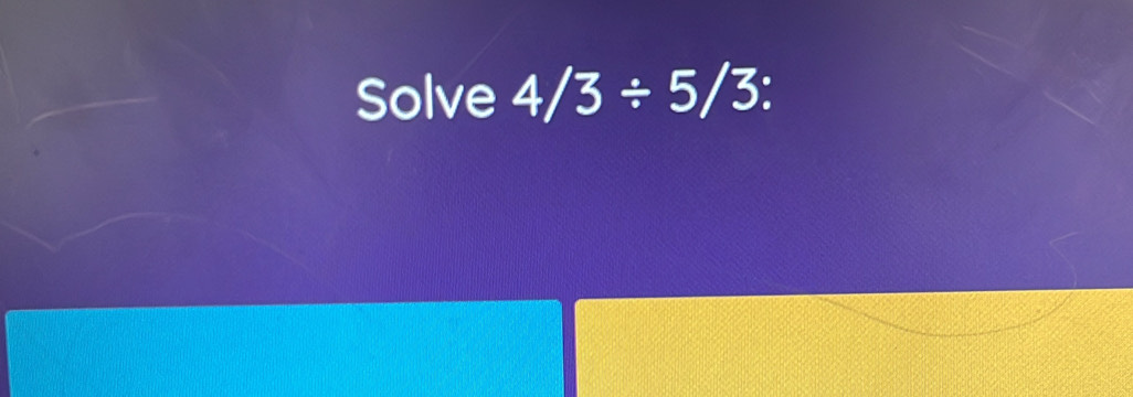 Solve 4/3/ 5/3