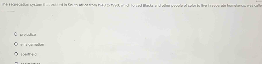 Solved: The segregation system that existed in South Africa from 1948 to 1990, which forced ...