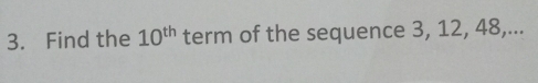 Find the 10^(th) term of the sequence 3, 12, 48,...