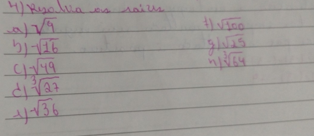 Ruo lua ou raizr 
(a) sqrt(9)
sqrt(100)
b) -sqrt(16) g sqrt(25)
c -sqrt(49)
n) sqrt[3](64)
d sqrt[3](27)
A sqrt(36)