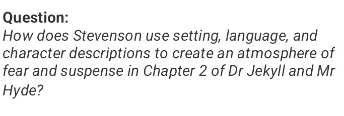 How does Stevenson use setting, language, and 
character descriptions to create an atmosphere of 
fear and suspense in Chapter 2 of Dr Jekyll and Mr 
Hyde?