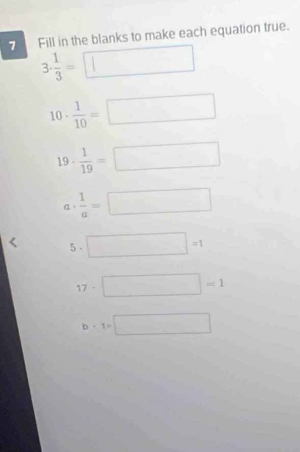 Fill in the blanks to make each equation true.
3·  1/3 =□
10 ·  1/10 =□
19 ·  1/19 =□
a .  1/a =□
5. □ =1
7 . □  □ =1
b· 1=□