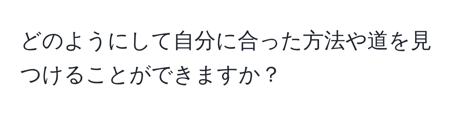 どのようにして自分に合った方法や道を見つけることができますか？