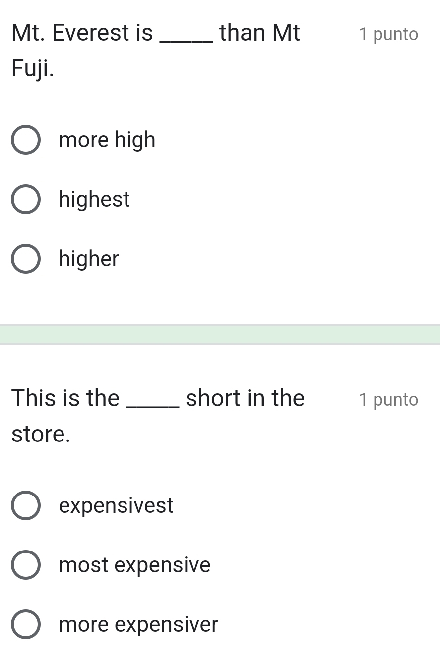 Mt. Everest is_ than Mt 1 punto
Fuji.
more high
highest
higher
This is the _short in the 1 punto
store.
expensivest
most expensive
more expensiver