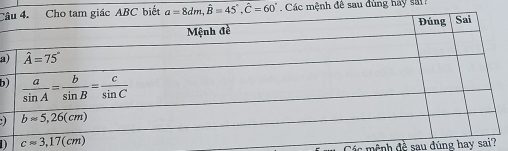 a=8dm,hat B=45°,hat C=60° Các mệnh đê sau đùng hay sa 
a
b
  
  
Các mệnh đề sau đúng hay sa