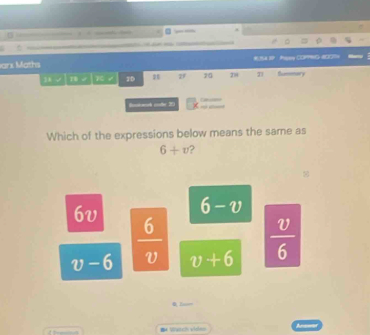 = l x
arx Maths ABP Pagoy daie daem
1 118° 20 26 2F 20 208 21 Summary
Euokeek cader 20
Which of the expressions below means the same as
6+v ?
6v
6-v
v-6  6/v  v+6  v/6 
Q, Znn
B4 Watch vides