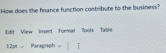 How does the finance function contribute to the business? 
Edit View Insert Format Tools Table 
12pt Paragraph :