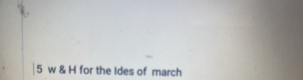 5 w & H for the Ides of march