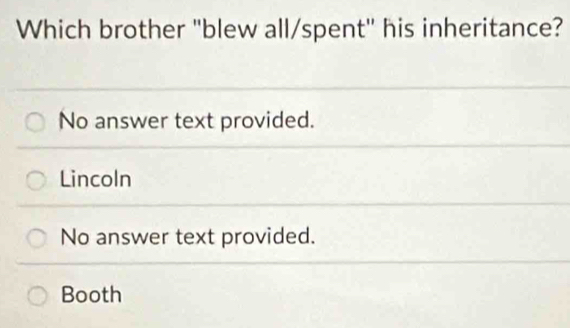 Which brother "blew all/spent" his inheritance?
No answer text provided.
Lincoln
No answer text provided.
Booth