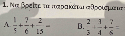 Να βρείτε τα παρακάτω αθροίσματα: 
A.  1/5 + 7/6 + 2/15 =  2/3 + 3/4 + 7/6 =
B.