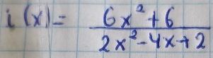 i(x)= (6x^2+6)/2x^2-4x+2 