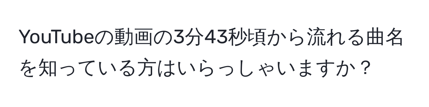 YouTubeの動画の3分43秒頃から流れる曲名を知っている方はいらっしゃいますか？