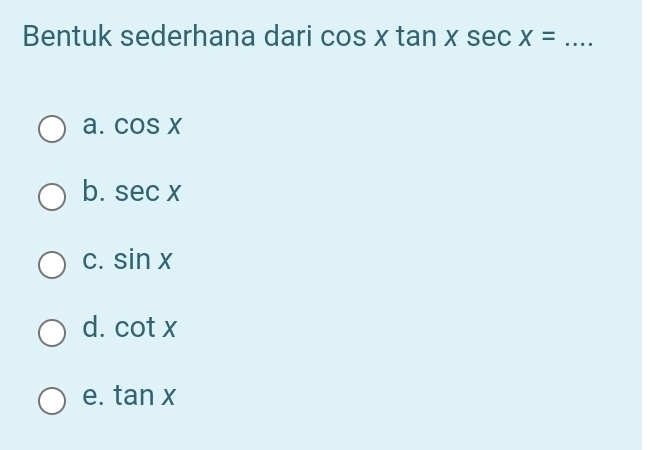 Bentuk sederhana dari cos xtan xsec x= _
a. cos x
b. sec x
C. sin x
d. cot x
e. tan x