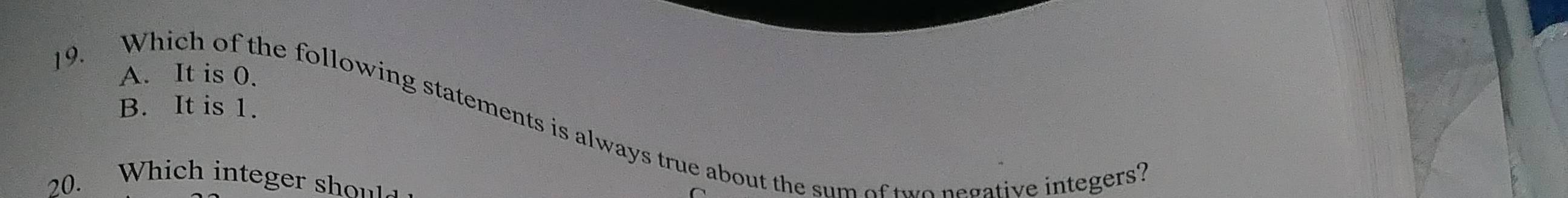 A. It is 0.
B. It is 1.
19. Which of the following statements is always true about the sum of two negative integers?
20. Which integer shoul