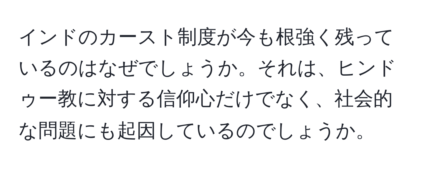 インドのカースト制度が今も根強く残っているのはなぜでしょうか。それは、ヒンドゥー教に対する信仰心だけでなく、社会的な問題にも起因しているのでしょうか。