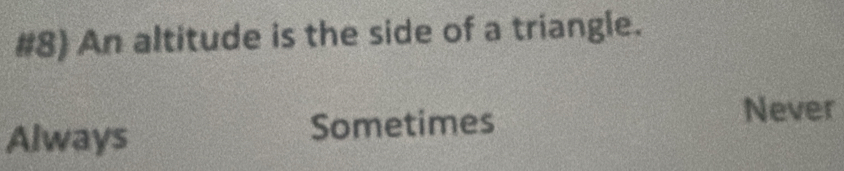 #8) An altitude is the side of a triangle.
Always Sometimes
Never