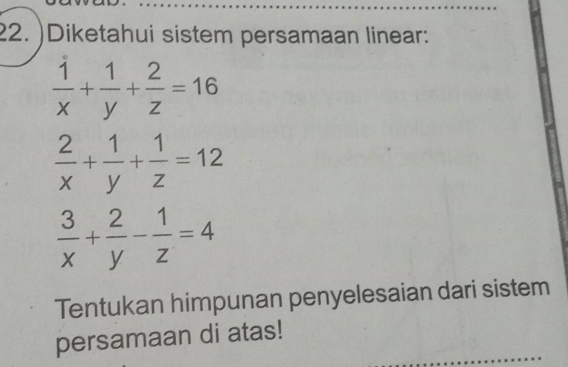 )Diketahui sistem persamaan linear:
 1/x + 1/y + 2/z =16
 2/x + 1/y + 1/z =12
 3/x + 2/y - 1/z =4
Tentukan himpunan penyelesaian dari sistem
persamaan di atas!