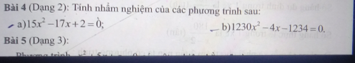 (Dạng 2): Tính nhầm nghiệm của các phương trình sau: 
a) 15x^2-17x+2=0; 
b) 1230x^2-4x-1234=0. 
Bài 5 (Dạng 3):