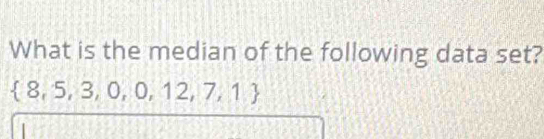 What is the median of the following data set?
 8,5,3,0,0,12,7,1