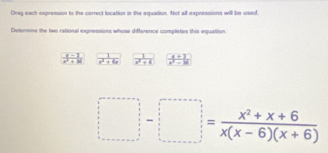 Drag each expression to the correct location in the equation. Not all expressions will be used.
Determine the two rational expressions whose difference completes this equation.
 (x-2)/x^2+36   1/x^2+6x   1/x^2+6   (x+2)/x^2-36 
□ -□ = (x^2+x+6)/x(x-6)(x+6) 