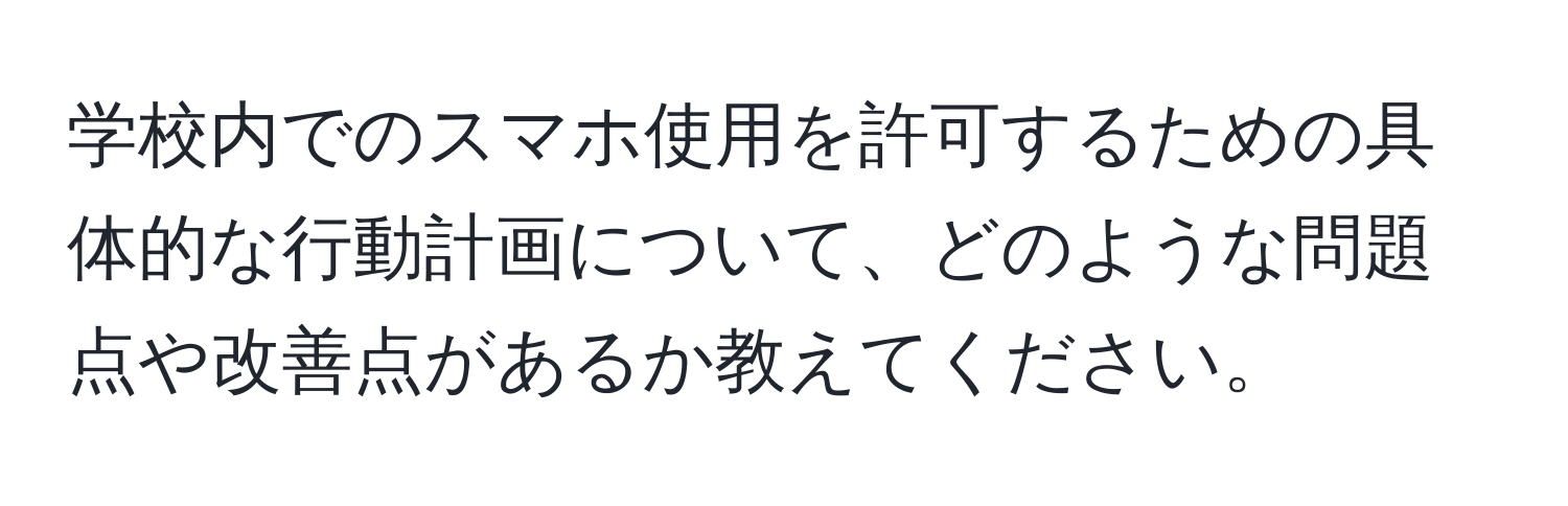 学校内でのスマホ使用を許可するための具体的な行動計画について、どのような問題点や改善点があるか教えてください。