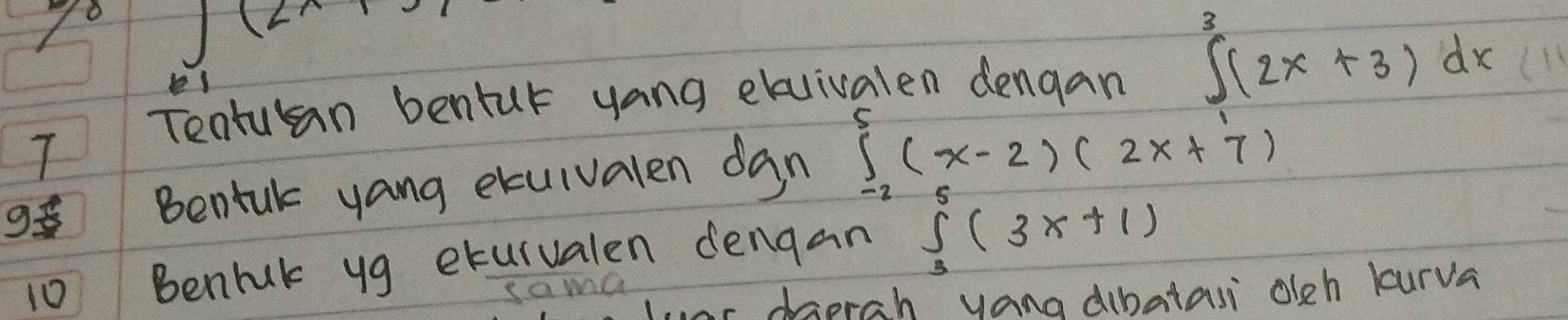 (2x
7 Tentulan benfur yang exuivalen dengan ∈t^3(2x+3)dx
9 Benfuk yang etulvalen dan ∈tlimits _(-2)^5(x-2)(2x+7)
10 Benruk yg eturvalen dengan ∈tlimits _3(3x+1)
sama 
r morah vanadibatasi oeh kurva