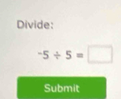 Divide:
-5/ 5=□
Submit