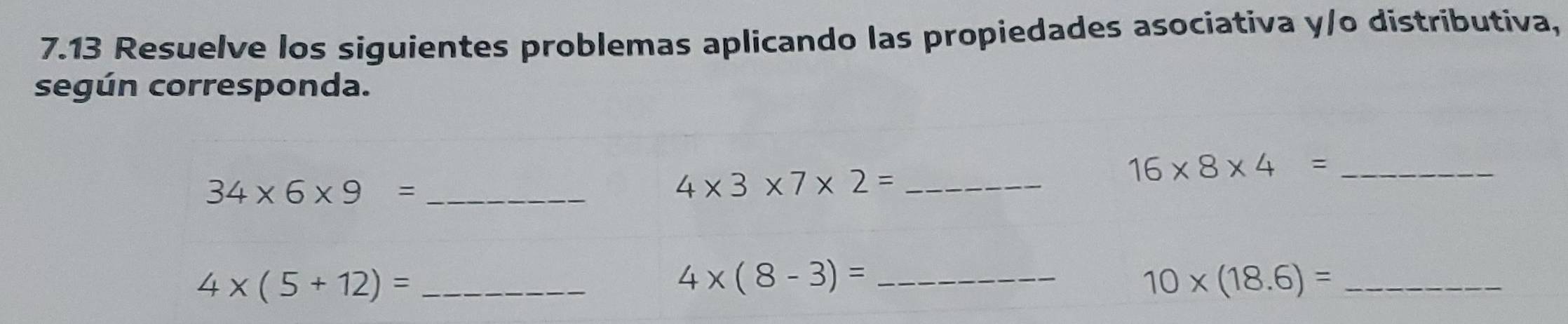 7.13 Resuelve los siguientes problemas aplicando las propiedades asociativa y/o distributiva, 
según corresponda.
34* 6* 9= _
4* 3* 7* 2= _
16* 8* 4= _
4* (5+12)= _ 
_ 4* (8-3)=
_ 10* (18.6)=