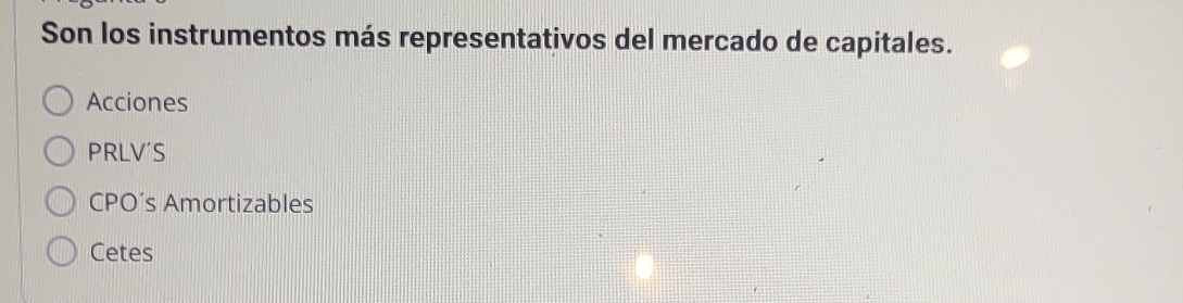 Son los instrumentos más representativos del mercado de capitales.
Acciones
PRLV'S
CPO´s Amortizables
Cetes