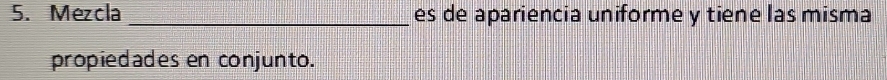 Mezcla _es de apariencia uniforme y tiene las misma 
propiedades en conjunto.