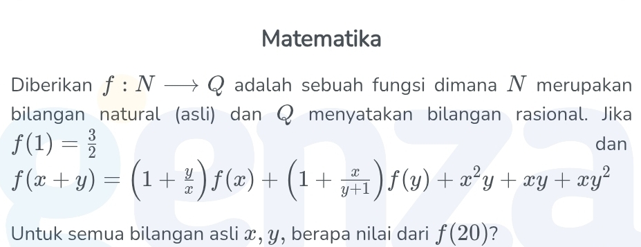 Matematika 
Diberikan f:Nto Q adalah sebuah fungsi dimana N merupakan 
bilangan natural (asli) dan Q menyatakan bilangan rasional. Jika
f(1)= 3/2  dan
f(x+y)=(1+ y/x )f(x)+(1+ x/y+1 )f(y)+x^2y+xy+xy^2
Untuk semua bilangan asli x, y, berapa nilai dari f(20) ?